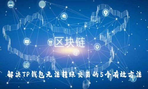解决TP钱包无法转账交易的5个有效方法