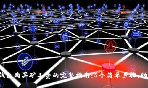 2023年TP钱包购买矿工费的完整指南：5个简单步骤，助你快速入门