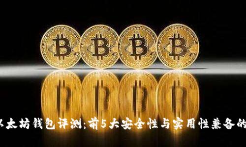 2023年以太坊钱包评测：前5大安全性与实用性兼备的钱包推荐
