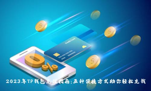 2023年TP钱包充值指南：五种便捷方式助你轻松充钱