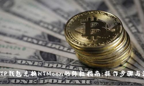 2023年TP钱包兑换HTMoon的终极指南：操作步骤与注意事项