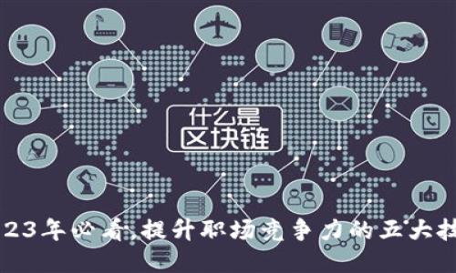 2023年必看，提升职场竞争力的五大技能