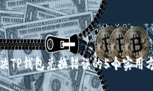 解决TP钱包兑换错误的5个实用方法