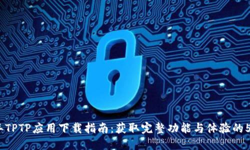 2023年TPTP应用下载指南：获取完整功能与体验的5个步骤