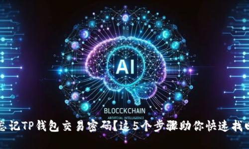 忘记TP钱包交易密码？这5个步骤助你快速找回