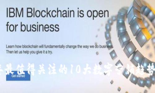 2023年最值得关注的10大数字营销趋势与策略