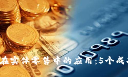 2023年数字货币在实体零售中的应用：5个成功案例与未来展望