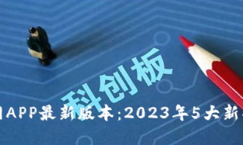TP钱包下载官网APP最新版本：2023年5大新功能与使用指南