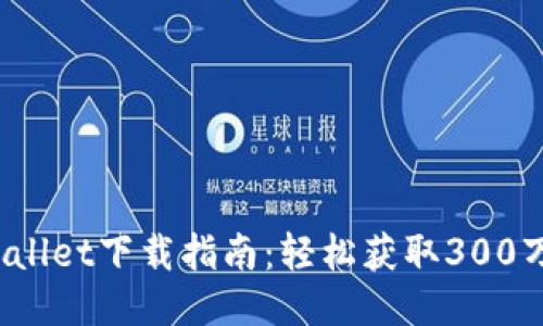 2023年TPWallet下载指南：轻松获取300万用户的信赖