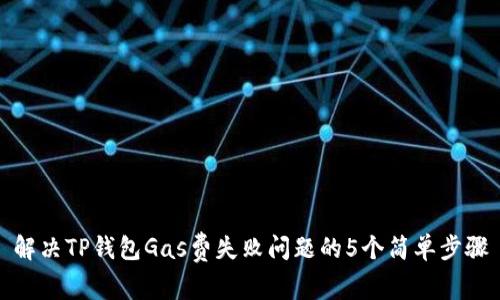 解决TP钱包Gas费失败问题的5个简单步骤
