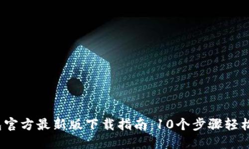 2023年TP钱包官方最新版下载指南：10个步骤轻松获取最新版本