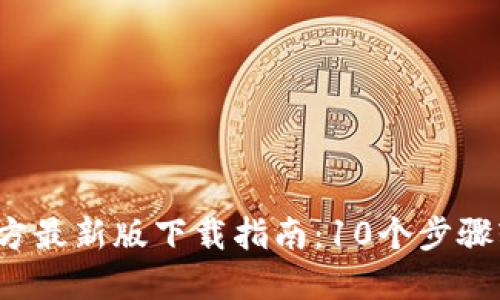 2023年TP钱包官方最新版下载指南：10个步骤轻松获取最新版本