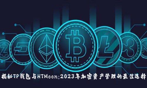 揭秘TP钱包与HTMoon：2023年加密资产管理的最佳选择