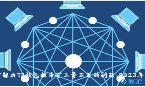 如何解决TP钱包提币矿工费不足的问题：2023年指南