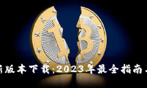 TP钱包最新版本下载：2023年最全指南与操作步骤