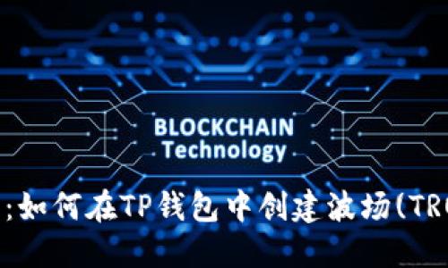 2023年最新指南：如何在TP钱包中创建波场(TRON)钱包步骤详解