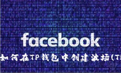 2023年最新指南：如何在TP钱包中创建波场(TRON)钱包步骤详解