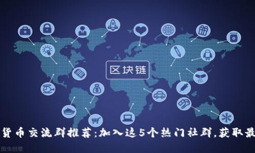 2023年数字货币交流群推荐：加入这5个热门社群，获取最新投资资讯！