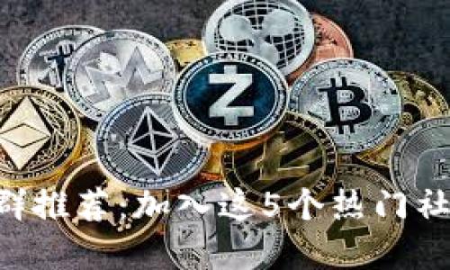 2023年数字货币交流群推荐：加入这5个热门社群，获取最新投资资讯！