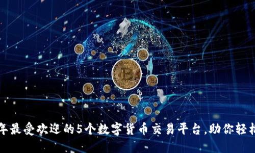 2023年最受欢迎的5个数字货币交易平台，助你轻松投资！