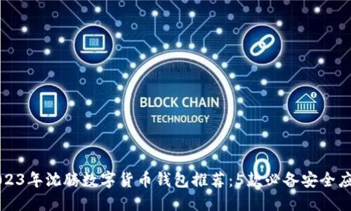 2023年沈腾数字货币钱包推荐：5款必备安全应用