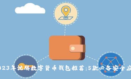2023年沈腾数字货币钱包推荐：5款必备安全应用