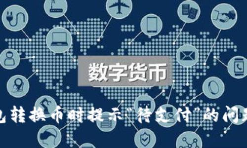 如何解决TP钱包转换币时提示“待支付”的问题？5个实用技巧