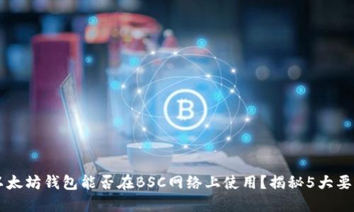 以太坊钱包能否在BSC网络上使用？揭秘5大要点