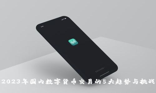 2023年国内数字货币交易的5大趋势与挑战