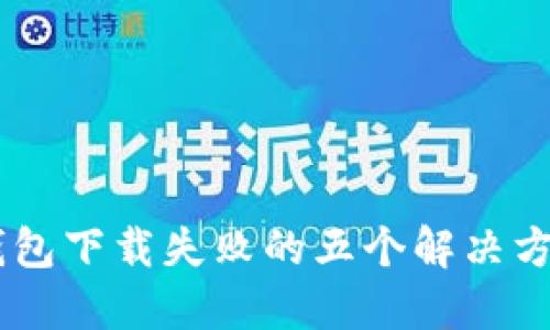 苹果手机TP钱包下载失败的五个解决方案，你知道吗？