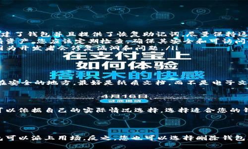 下载TP钱包后，如果您不打算使用它，通常是没有大问题的。TP钱包是一个数字资产管理工具，允许您存储和交易各种加密货币和资产。下面是一些相关的信息，帮助您了解下载后可能发生的情况和注意事项。

TP钱包的基本功能

TP钱包的主要功能包括存储加密货币、查看资产余额、参与去中心化金融（DeFi）项目以及与去中心化应用（DApp）进行交互。虽然您不使用它，但这款钱包提供了一些潜在的便利。例如，当您准备使用加密货币进行交易时，TP钱包会非常方便，因为它可以轻松管理和转移您的数字资产。

下载后需要担心什么吗？

下载TP钱包后，有几点需要注意的事项:

ul
    listrong隐私和安全性:/strong 如果您不打算使用TP钱包，确保您的个人信息和助记词得到妥善保管。如果您创建了钱包并且提供了恢复助记词，尽量保持这些信息的安全，避免未经授权的访问。/li
    listrong无活动影响:/strong 如果钱包里没有资金或交易记录，那么不使用它是没有影响的。不过，如果钱包中有资产，您应该定期检查，确保其安全和可访问性。/li
    listrong软件更新:/strong 定期查看TP钱包是否有更新。即使您不使用它，保持应用程序更新可以确保安全性，因为开发者会修复漏洞和问题。/li
/ul

如何安全存储钱包信息

如果您决定不使用TP钱包，建议您仍然对钱包信息采取必要的安全措施。像助记词这样的敏感信息应该写下来并储存在安全的地方，最好是纸质文档，而不是电子文档。这样可以减少数码盗窃的风险。

需要考虑的替代方案

如果您找不到TP钱包的使用需求，可能有其他钱包或服务可以考虑。比如，某些钱包专注于特定的币种或交易需求，您可以依据自己的实际情况选择。选择适合您的钱包时，建议考虑其安全性、用户界面友好度和社区支持等因素。

最后总结

总的来说，下载TP钱包而不使用并不会产生负面影响，只要您妥善保管相关信息。在未来何时需要加密货币时，这个钱包可以派上用场。反之，您也可以选择删除钱包应用，以避免占用设备存储空间。无论怎样，确保自身资产的安全性始终是首要任务。