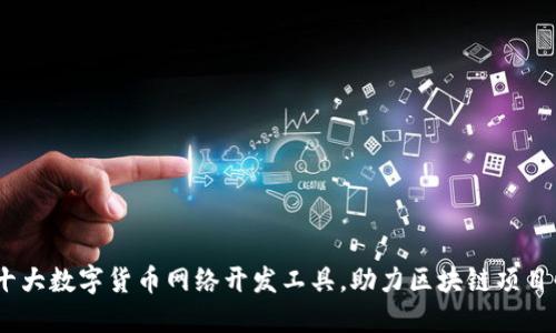 2023年十大数字货币网络开发工具，助力区块链项目快速落地