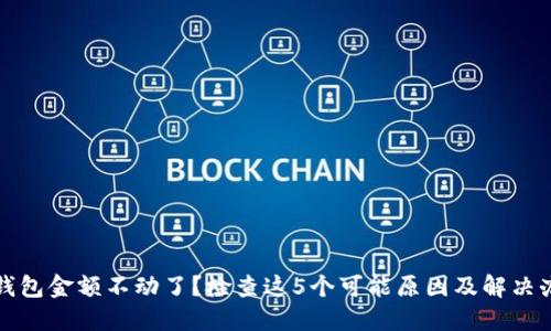 TP钱包金额不动了？检查这5个可能原因及解决办法