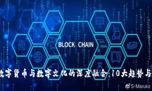 2023年数字货币与数字文化的深度融合：10大趋势与发展前景