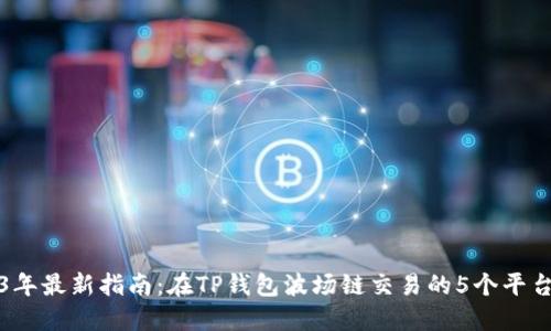 2023年最新指南：在TP钱包波场链交易的5个平台推荐