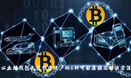 以太坊钱包无法创建账户的6种可能原因及解决方法