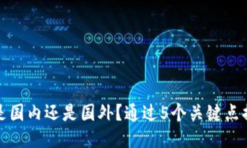 TP钱包是国内还是国外？通过5个关键点揭示答案