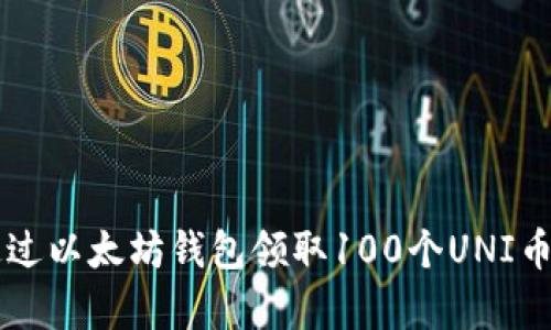 2023年如何通过以太坊钱包领取100个UNI币：详细步骤解析