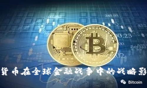 2023年：数字货币在全球金融战争中的战略影响与前景分析