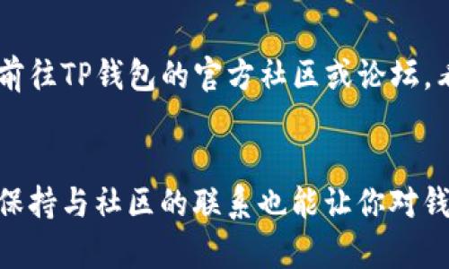 jiaoti如何解决TP钱包市场界面无法显示问题？5个实用技巧/jiaoti  
TP钱包, 市场界面, 问题解决, 加密货币, 钱包使用/guanjianci  

引言  
在如今加密货币逐渐普及的时代，TP钱包作为一种安全便捷的数字货币存储工具，受到越来越多用户的青睐。然而，一些用户在使用TP钱包时发现市场界面无法正常显示，这可能导致他们无法顺利进行交易或查看市场动态。本文将探讨可能造成这一问题的原因，并提供几种实用的解决方案，帮助用户更好地使用TP钱包。  

可能的原因分析  
市场界面无法显示，首先可能和网络连接有关。如果你的设备没有稳定的互联网连接，钱包的界面自然会受到影响。此外，软件本身的bug或缓存问题也可能导致界面无法加载。某些情况下，钱包的版本更新也可能带来兼容性问题，因此确保你的TP钱包是最新版本非常重要。最后，如果TP钱包的服务器遭遇故障，或者发生了维护升级的情况，市场界面也有可能短暂失联。  

解决技巧一：检查网络连接  
首先，确保你的设备已经连接到一个可靠且流畅的网络。如果你使用的是移动数据，尝试切换到Wi-Fi，看看是否有改善。在网络条件较差的地方，TP钱包的市场界面可能会因为数据加载时间过长而无法显示。可以通过打开其他网页或应用程序测试网络的稳定性，如果其他应用均无法加载，问题可能出在你的网络设置。  

解决技巧二：重启应用程序  
很多时候，简简单单的重启应用程序就能解决很多小问题。将TP钱包完全关闭，然后重新启动，看看市场界面是否可以正常显示。在此过程中，确保在关闭之前保存好任何未完成的操作。重启应用可以清理内存中的临时数据，有时能够避免潜在的bug。  

解决技巧三：清理缓存数据  
过多的缓存数据可能会影响TP钱包的性能。通过设置中的“清理缓存”功能，删除旧的缓存文件，释放存储空间。这一操作有助于提升应用运行效率，修复可能造成市场界面无法显示的问题。在某些手机操作系统中，你还可以选择卸载应用，然后清理所有相关存储信息，重新下载安装。  

解决技巧四：检查软件更新  
确保你的TP钱包已更新到最新版本。软件更新通常会修复已知的bug，提升应用稳定性。可以前往应用商店查看是否有可用的更新，并按照页面指示进行升级。市面上的科技产品及应用常常更新迭代，及时更新能够保证你拥有最优质的使用体验。  

解决技巧五：联系客服或查询官方社区  
如果经过以上几种方法解决问题后，市场界面仍然未能显示，你可以尝试联系客服寻求帮助。TP钱包通常会提供用户支持服务，你可以通过官方渠道询问更多详情。此外，前往TP钱包的官方社区或论坛，看看是否有其他用户也遇到相同的问题，讨论可能的解决措施或者获得最新的系统维护动态。  

总结与展望  
虽然TP钱包带来了便利，但在使用过程中出现问题在所难免。用户不必为此感到沮丧，通过上述的几种技巧，合理排查问题，通常可以有效解决市场界面无法显示的困扰。保持与社区的联系也能让你对钱包的最新动态有更快的了解。随着加密货币市场的发展，钱包技术会不断演进，保持学习和关注最新变化将是每个热衷于这一领域用户的必修课。  