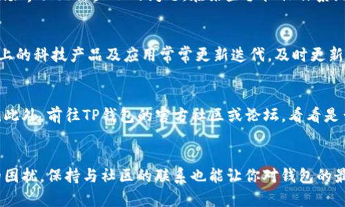 jiaoti如何解决TP钱包市场界面无法显示问题？5个实用技巧/jiaoti  
TP钱包, 市场界面, 问题解决, 加密货币, 钱包使用/guanjianci  

引言  
在如今加密货币逐渐普及的时代，TP钱包作为一种安全便捷的数字货币存储工具，受到越来越多用户的青睐。然而，一些用户在使用TP钱包时发现市场界面无法正常显示，这可能导致他们无法顺利进行交易或查看市场动态。本文将探讨可能造成这一问题的原因，并提供几种实用的解决方案，帮助用户更好地使用TP钱包。  

可能的原因分析  
市场界面无法显示，首先可能和网络连接有关。如果你的设备没有稳定的互联网连接，钱包的界面自然会受到影响。此外，软件本身的bug或缓存问题也可能导致界面无法加载。某些情况下，钱包的版本更新也可能带来兼容性问题，因此确保你的TP钱包是最新版本非常重要。最后，如果TP钱包的服务器遭遇故障，或者发生了维护升级的情况，市场界面也有可能短暂失联。  

解决技巧一：检查网络连接  
首先，确保你的设备已经连接到一个可靠且流畅的网络。如果你使用的是移动数据，尝试切换到Wi-Fi，看看是否有改善。在网络条件较差的地方，TP钱包的市场界面可能会因为数据加载时间过长而无法显示。可以通过打开其他网页或应用程序测试网络的稳定性，如果其他应用均无法加载，问题可能出在你的网络设置。  

解决技巧二：重启应用程序  
很多时候，简简单单的重启应用程序就能解决很多小问题。将TP钱包完全关闭，然后重新启动，看看市场界面是否可以正常显示。在此过程中，确保在关闭之前保存好任何未完成的操作。重启应用可以清理内存中的临时数据，有时能够避免潜在的bug。  

解决技巧三：清理缓存数据  
过多的缓存数据可能会影响TP钱包的性能。通过设置中的“清理缓存”功能，删除旧的缓存文件，释放存储空间。这一操作有助于提升应用运行效率，修复可能造成市场界面无法显示的问题。在某些手机操作系统中，你还可以选择卸载应用，然后清理所有相关存储信息，重新下载安装。  

解决技巧四：检查软件更新  
确保你的TP钱包已更新到最新版本。软件更新通常会修复已知的bug，提升应用稳定性。可以前往应用商店查看是否有可用的更新，并按照页面指示进行升级。市面上的科技产品及应用常常更新迭代，及时更新能够保证你拥有最优质的使用体验。  

解决技巧五：联系客服或查询官方社区  
如果经过以上几种方法解决问题后，市场界面仍然未能显示，你可以尝试联系客服寻求帮助。TP钱包通常会提供用户支持服务，你可以通过官方渠道询问更多详情。此外，前往TP钱包的官方社区或论坛，看看是否有其他用户也遇到相同的问题，讨论可能的解决措施或者获得最新的系统维护动态。  

总结与展望  
虽然TP钱包带来了便利，但在使用过程中出现问题在所难免。用户不必为此感到沮丧，通过上述的几种技巧，合理排查问题，通常可以有效解决市场界面无法显示的困扰。保持与社区的联系也能让你对钱包的最新动态有更快的了解。随着加密货币市场的发展，钱包技术会不断演进，保持学习和关注最新变化将是每个热衷于这一领域用户的必修课。  
