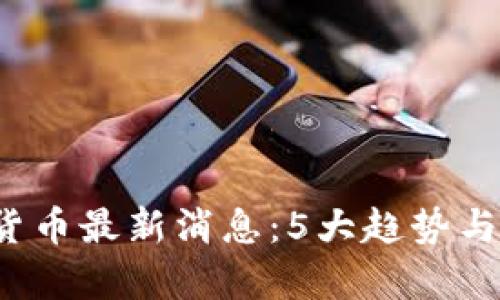 2023年数字货币最新消息：5大趋势与投资机会解析