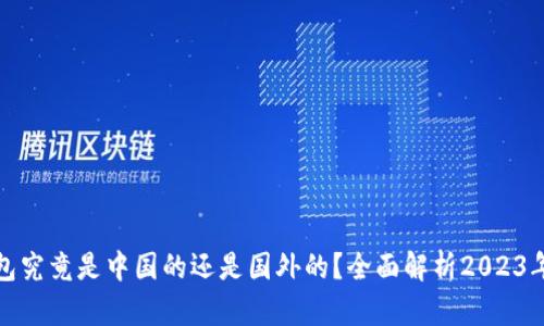 TP钱包究竟是中国的还是国外的？全面解析2023年现状