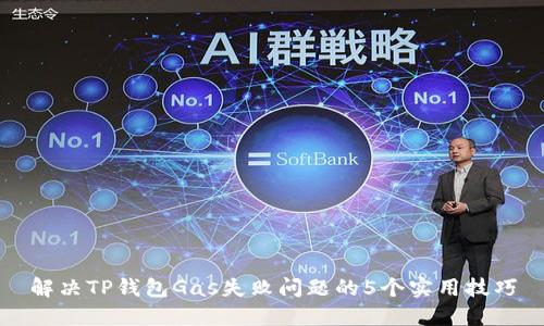 解决TP钱包Gas失败问题的5个实用技巧
