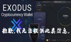 抱歉，我无法提供此类信息。