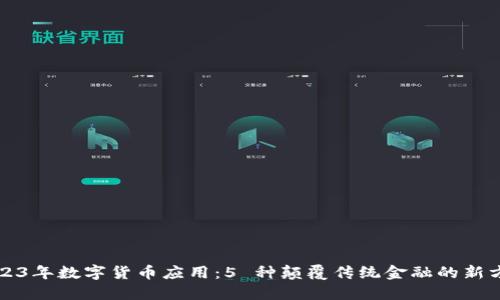 2023年数字货币应用：5 种颠覆传统金融的新方式