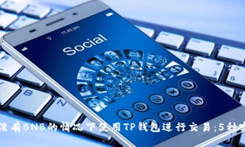 如何在没有BNB的情况下使用TP钱包进行交易：5种实用方法