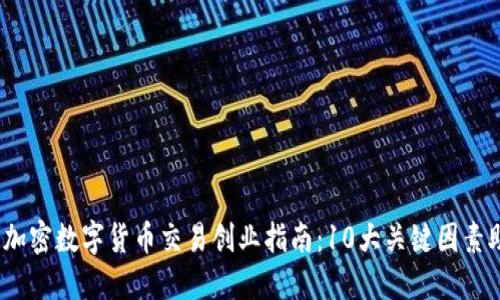 2023年加密数字货币交易创业指南：10大关键因素助你成功