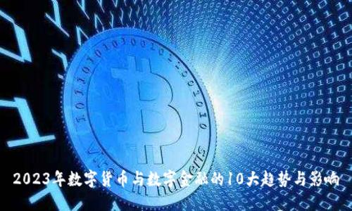 2023年数字货币与数字金融的10大趋势与影响