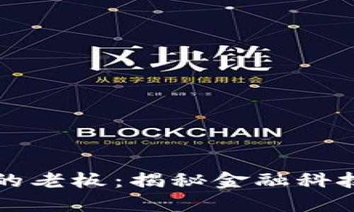 中国数字货币最大的老板：揭秘金融科技巨头的崛起与挑战